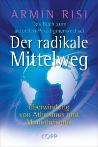 Der radikale Mittelweg: Überwindung von Atheismus und Monotheismus - Das Buch zum aktuellen Paradigmenwechsel