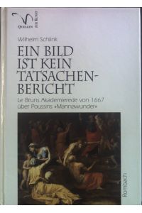 Ein Bild ist kein Tatsachenbericht : LeBruns Akademierede über Poussins Mannawunder.   - Rombach-Wissenschaften / Reihe Quellen zur Kunst ; Bd. 4