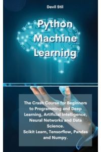 Python Machine Learning: The Crash Course for Beginners to Programming and Deep Learning, Artificial Intelligence, Neural Networks and Data Science. Scikit Learn, Tensorflow, Pandas and Numpy.