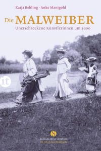 Die Malweiber: Unerschrockene Künstlerinnen um 1900 (Elisabeth Sandmann im it)