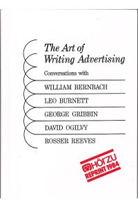 The Art of writing Advertising - Conversations with William Bernbach, Leo Burnett, George Gribbin, David Ogilvy and Rosser Reeves