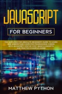 JavaScript for beginners: The simplified for absolute beginner`s guide to learn and understand computer programming coding with JavaScript step by step. Basics concepts and practice examples inside.