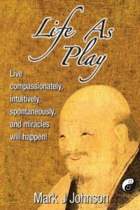 Life As Play: Live compassionately, intuitively, spontaneously, and miracles will happen!