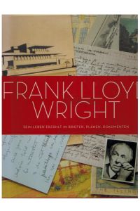 Frank Lloyd Wright : sein Leben erzählt in Briefen, Plänen, Dokumenten ; mit faksimilierten Entwurfszeichnungen, Originalbriefen und weiterem Material aus dem Frank-Lloyd-Wright-Archiv und anderen Quellen.