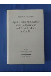 Against False Apologetics: Wilhelm Herrmann and Ernst Troeltsch in Conflict (Beiträge zur historischen Theologie, Band 105)