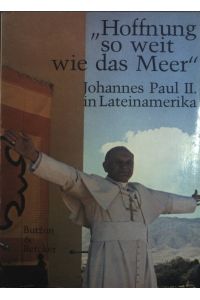 Hoffnung so weit wie das Meer : Johannes Paul II. in Lateinamerika ; d. Reise in Bild u. Text