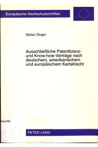 Ausschließliche Patentlizenz- und Know-how-Verträge nach deutschem, amerikanischem und europäischem Kartellrecht