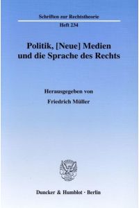 Politik, (neue) Medien und die Sprache des Rechts.   - hrsg. von Friedrich Müller / Schriften zur Rechtstheorie ; H. 234