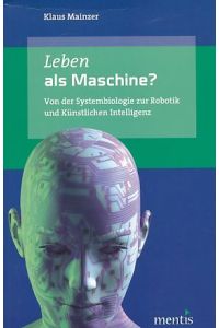 Leben als Maschine? Von der Systembiologie zur Robotik und Künstlichen Intelligenz.