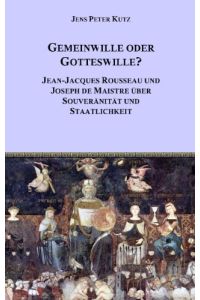 Gemeinwille oder Gotteswille? : Jean-Jacques Rousseau und Joseph de Maistre über Souveränität und Staatlichkeit.
