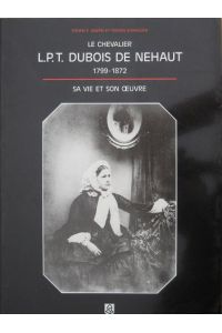 Le Chevalier L. P. T. Dubois de Nehaut. 1799 - 1872. Sa vie et son oeuvre.