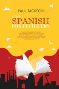 Learn Spanish For Beginner`s: Spanish Phrases + Spanish Vocabulary Words Box Set! Over 2000 Spanish Language Words & Phrases for Everyday . . . and Speak a New language in 15 Days.