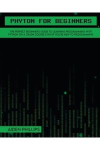 Python for Beginners: A complete beginner`s guide to learning Python with a programming-based introduction and a hands-on computer coding exercise