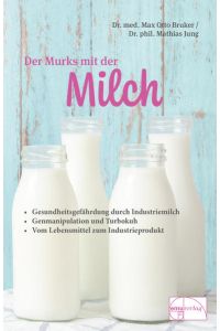 Der Murks mit der Milch: Gesundheitsgefährdung durch Milch. Genmanipulation und Turbokuh. Vom Lebensmittel zum Industrieprodukt (Aus der Sprechstunde)