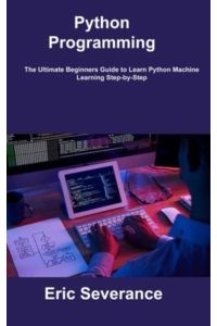 Python Programming: The Ultimate Beginners Guide to Learn Python Machine Learning Step-by-Step