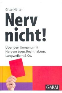 Nerv nicht! : Über den Umgang mit Nervensägen, Rechthabern, Langweilern & Co