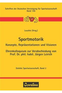 Sportmotorik - Konzepte, Repräsentationen und Visionen  - Ehrenkolloquium zur Verabschiedung von Prof. Dr. phil. habil. Jürgen Leirich
