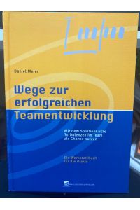 Wege zur erfolgreichen Teamentwicklung : mit dem SolutionCircle Turbulenzen im Team als Chance nutzen ; ein Werkstattbuch für die Praxis.
