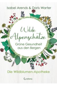 Wilde Alpenschätze.   - Grüne Gesundheit aus den Bergen - Die Wildblumen-Apotheke