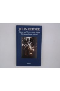 Mann und Frau, unter einem Pflaumenbaum stehend  - John Berger. Aus dem Engl. von Jörg Trobitius