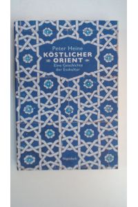 Köstlicher Orient: Eine Geschichte der Esskultur. Mit über 100 Rezepten (Sachbuch)