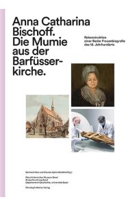 Anna Catharina Bischoff. Die Mumie aus der Barfüsserkirche  - Rekonstruktion einer Basler Frauenbiografie des 18. Jahrhunderts
