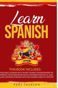 Learn Spanish: 2 Books in 1: Language Lessons with Short Stories for Beginners to Improve Your Grammar, Your Conversation Skills, and Learn Common Phrases Applying Words Used in Context