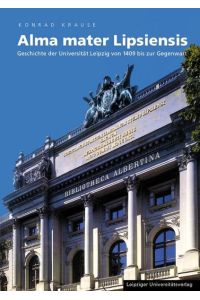 Alma mater Lipsiensis: Geschichte der Universität Leipzig - von der Gründung 1409 bis zur Gegenwart