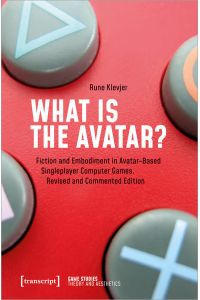 What is the Avatar?  - Fiction and Embodiment in Avatar-Based Singleplayer Computer Games. Revised and Commented Edition