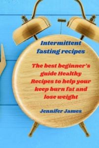 Intermittent fasting recipes: The best beginner`s guide Healthy Recipes to help your keep burn fat and lose weight