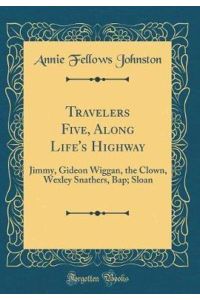 Travelers Five, Along Life`s Highway: Jimmy, Gideon Wiggan, the Clown, Wexley Snathers, Bap; Sloan (Classic Reprint)