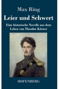 Leier und Schwert: Eine historische Novelle aus dem Leben von Theodor Körner