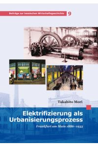 Elektrifizierung als Urbanisierungsprozess: Frankfurt am Main 1886-1933 (Beiträge zur hessischen Wirtschaftsgeschichte)