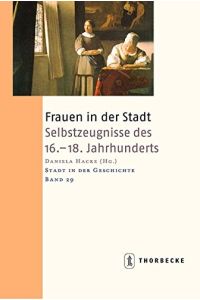 Frauen in der Stadt: Selbstzeugnisse des 16. -18. Jahrhunderts (Stadt in der Geschichte, Band 29).