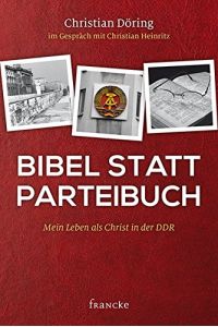 Bibel statt Parteibuch: Mein Leben als Christ in der DDR  - mein Leben als Christ in der DDR
