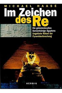 Im Zeichen des Re. Die geheimnisvollen Sonnenkönige Ägyptens. Ungelöste Rätsel der Pyramidenforschung.