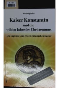 Kaiser Konstantin und die wilden Jahre des Christentums.   - Die Legende vom ersten christlichen Kaiser.