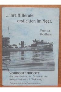 Ihre Hilferufe erstickten im Meer (Vorpostenboote, die unentbehrlichen Einheiten der Kriegsmarine im 2. Weltkrieg. Zeitgeschichtliche Dokumentation)