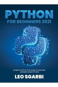 Python for Beginners 2021: Ultimate Step by Step Guide to Machine Learning Using Python