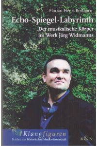 Echo - Spiegel - Labyrinth : der musikalische Körper im Werk Jörg Widmanns.   - Von Florian Henri Besthorn / Klangfiguren ; Band 1.