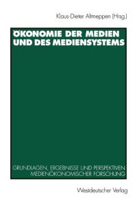 Ökonomie der Medien und des Mediensystems  - Grundlagen, Ergebnisse und Perspektiven medienökonomischer Forschung