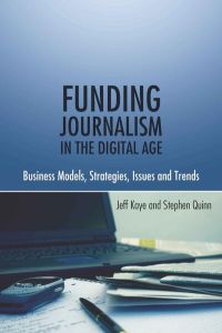 Funding Journalism in the Digital Age  - Business Models, Strategies, Issues and Trends