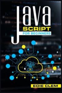 JavaScript for Beginners: Learn Javascript Language Quickly And Easily With This Comprehensive Guide. Tips and Tricks for Coding and Programming (2022 Crash Course for Newbies)