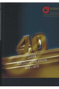 40 Jahre für den Mittelstand 1975 - 2015.   - Hrsg.: BVMW - Bundesverband mittelständische Wirtschaft, Unternehmerverband Deutschlands e. V.