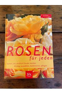 Rosen für jeden : Sorten, die wirklich Freude machen ; richtig auswählen, kombinieren, pflegen. Robert Markley / Der zuverlässige Gartenberater