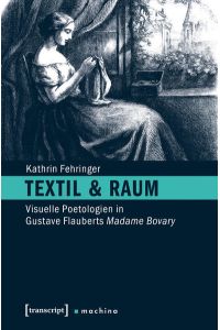 Textil & Raum : visuelle Poetologien in Gustave Flauberts Madame Bovary.   - (=Machina ; Band 11)
