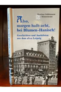 Also, morgen halb acht, bei Blumen-Hanisch! Geschichten und Anekdoten aus dem alten Leipzig Band 1.