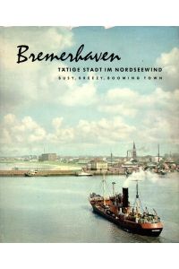 Bremerhaven tätige Stadt im Nordseewind. Werden und Schicksal einer Hafenstadt