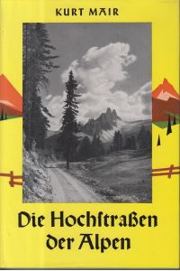 Die Hochstraßen der Alpen.   - Ein Autoführer über die Paß- und Gipfelstraßen in allen Teilen der Alpen.