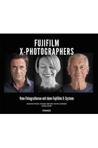 FUJIFILM X-Photographers: Vom Fotografieren mit dem Fujifilm X-System  - Vom Fotografieren mit dem FUJIFILM X-System